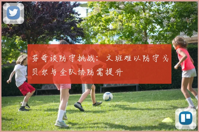 芬奇谈防守挑战：文班难以防守戈贝尔与全队协防需提升