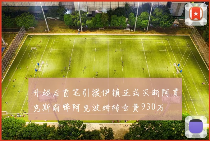 升超后首笔引援伊镇正式买断阿贾克斯前锋阿克波姆转会费930万