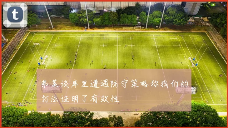 弗莱谈库里遭遇防守策略称我们的打法证明了有效性