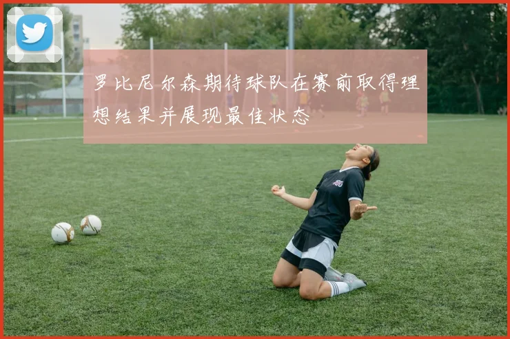 罗比尼尔森期待球队在赛前取得理想结果并展现最佳状态
