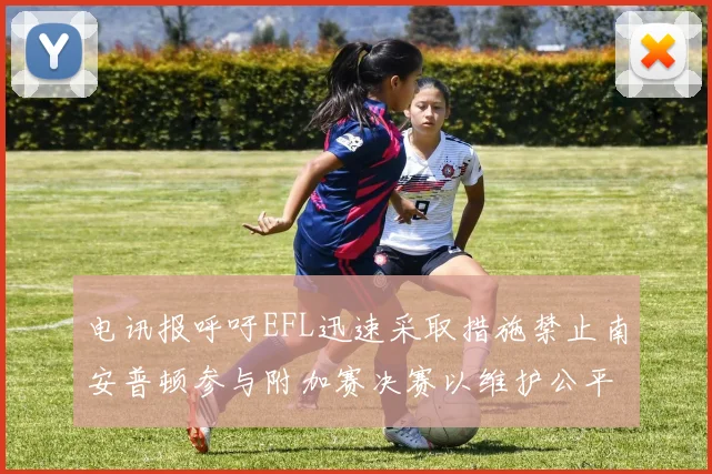 电讯报呼吁EFL迅速采取措施禁止南安普顿参与附加赛决赛以维护公平竞争