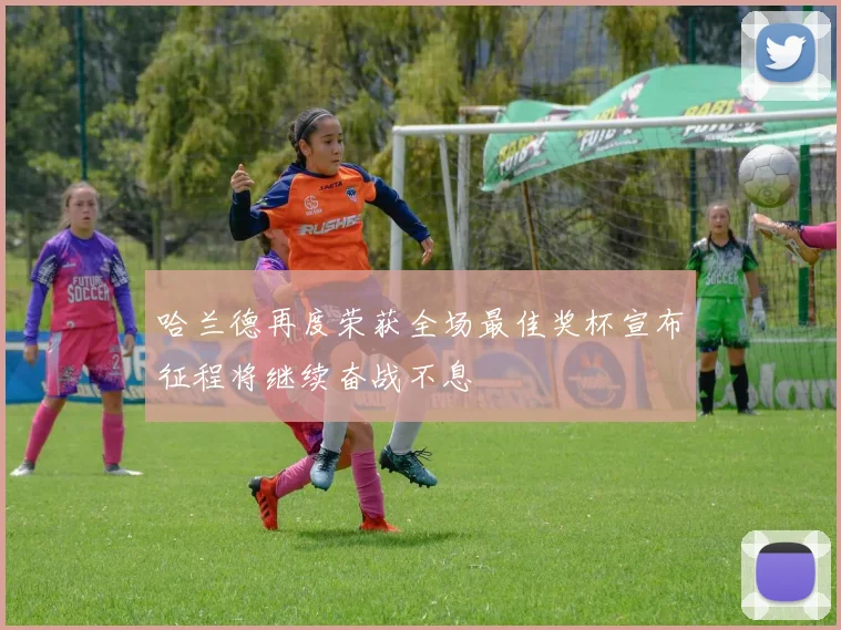哈兰德再度荣获全场最佳奖杯宣布征程将继续奋战不息
