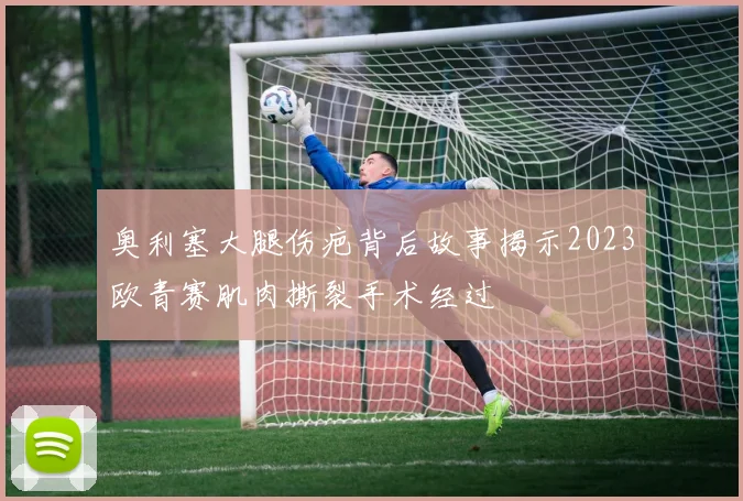 奥利塞大腿伤疤背后故事揭示2023欧青赛肌肉撕裂手术经过