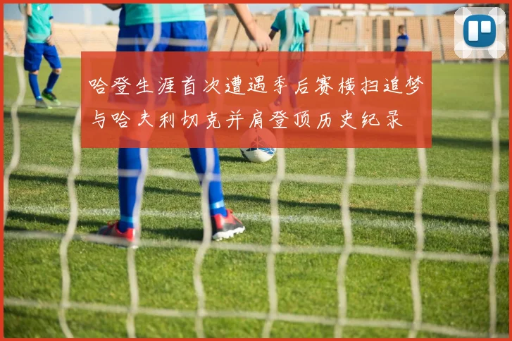 哈登生涯首次遭遇季后赛横扫追梦与哈夫利切克并肩登顶历史纪录
