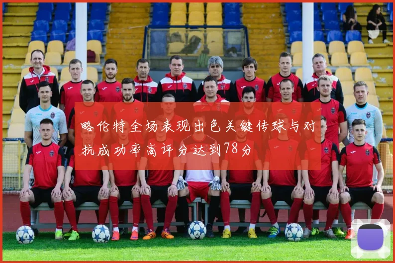 略伦特全场表现出色关键传球与对抗成功率高评分达到78分