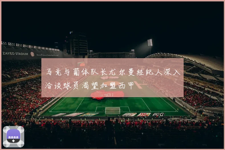 马竞与葡体队长尤尔曼经纪人深入洽谈球员渴望加盟西甲