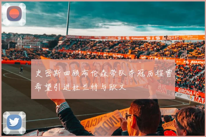 史密斯回顾布伦森带队夺冠历程曾希望引进杜兰特与欧文