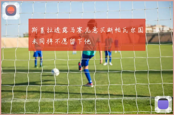 斯基拉透露马赛无意买断帕瓦尔国米同样不愿留下他